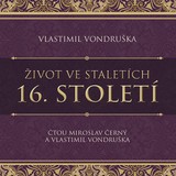 Audiokniha Život ve staletích – 16. století - Vlastimil Vondruška, Vlastimil Vondruška, Miroslav Černý
