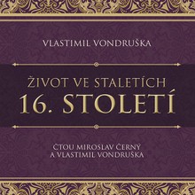 Audiokniha Život ve staletích – 16. století - Vlastimil Vondruška, Vlastimil Vondruška, Miroslav Černý