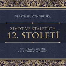 Audiokniha Život ve staletích – 12. století - Vlastimil Vondruška, Vlastimil Vondruška, Pavel Soukup